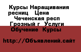 Курсы Наращивания ресниц › Цена ­ 6 000 - Чеченская респ., Грозный г. Услуги » Обучение. Курсы   